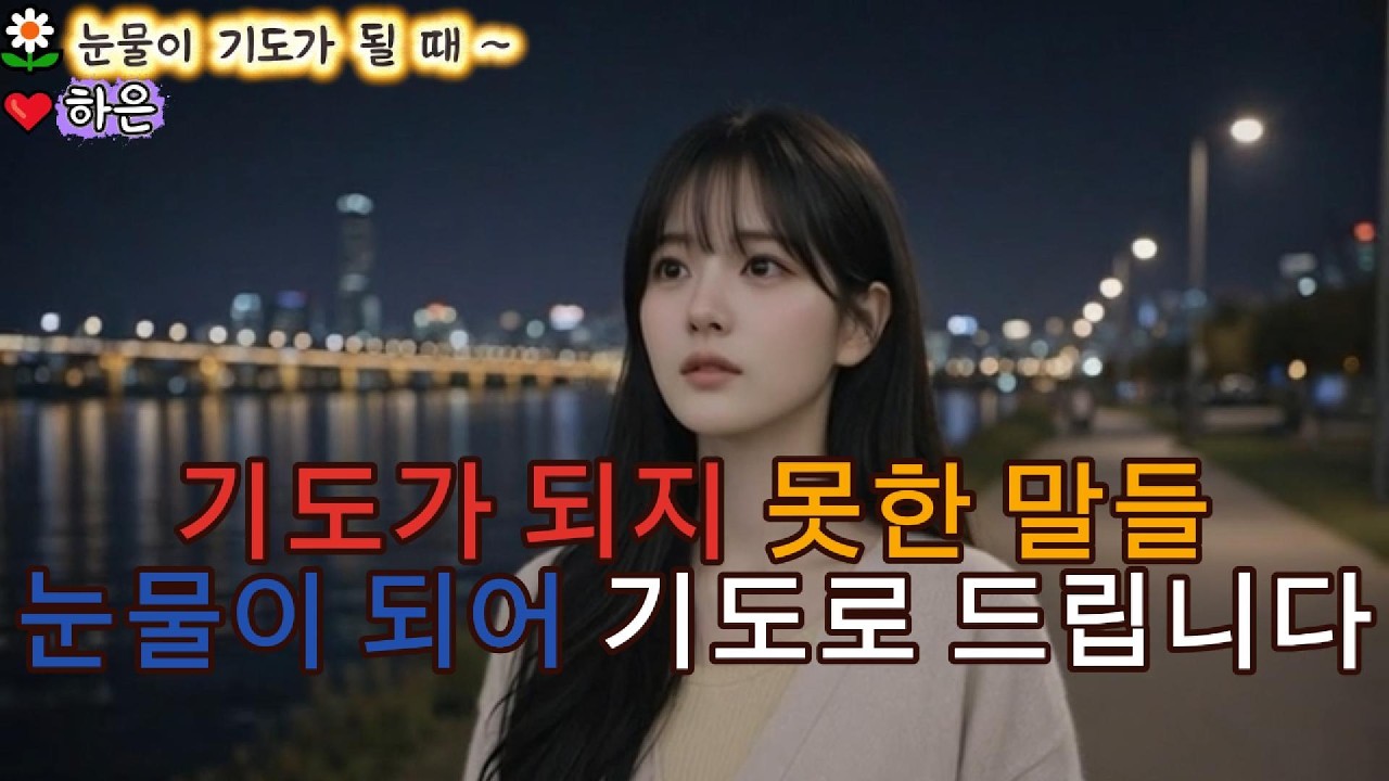 🎶눈물이 기도가 될 때 ~🙏기도가 되지 못한 말들 눈물이 되어 기도로 드립니다