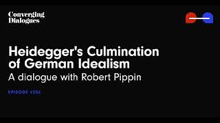 #306 - Heidegger's Culmination of German Idealism: A Dialogue with Robert Pippin