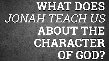 What Does Jonah Teach Us About the Character of God?