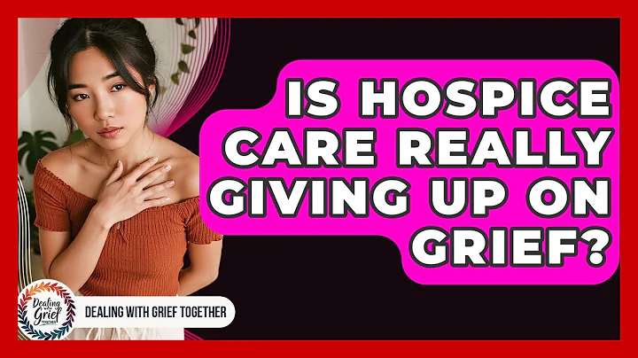 Is Hospice Care Really Giving Up On Grief? - Dealing With Grief Together