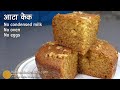 आटे का केक, बिना एग और कन्डेंस्ड मिल्क के । Eggless wheat flour cake Recipe | Atta cake without oven