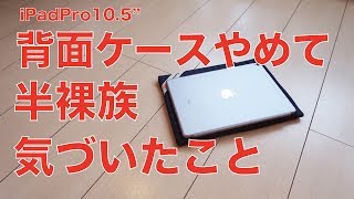 背面ケースやめて半裸族にしてみて気づいたこと：メリットとデメリット／iPad Proの軽量化つづき