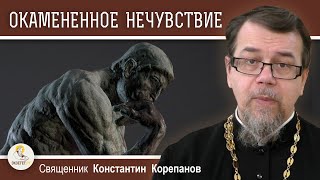 ОКАМЕНЕННОЕ НЕЧУВСТВИЕ. Что это такое ? Священник Константин Корепанов