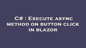 C# : Execute async method on button click in blazor