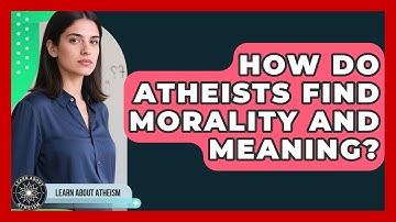 How Do Atheists Find Morality And Meaning? - Learn About Atheism