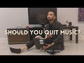 Should You Quit Music? (The Truth Behind A Music Career)