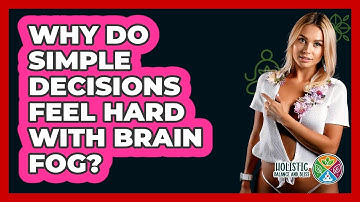 Why Do Simple Decisions Feel Hard With Brain Fog? - Holistic Balance And Bliss