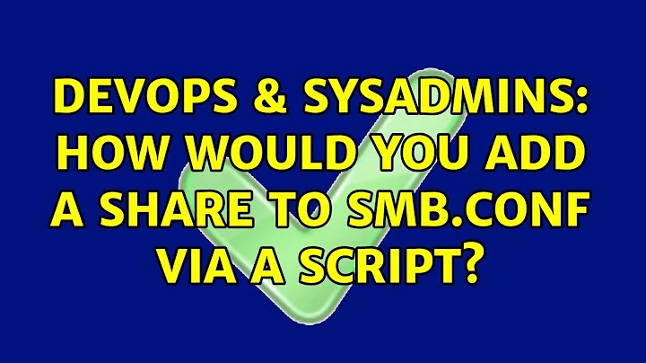 DevOps & SysAdmins: How would you add a share to smb.conf via a script? (2 Solutions!!)