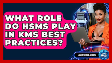 What Role Do HSMs Play In KMS Best Practices? - Cloud Stack Studio