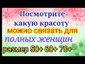 Вяжем нарядные и красивые вещи для полных женщин. Размер 50+ 60+ 70+