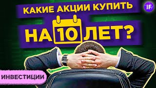 Какие акции купить на 10 лет? / Купи и держи: долгосрочные инвестиции на фондовом рынке