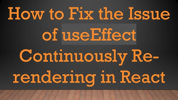 How to Fix the Issue of useEffect Continuously Re-rendering in React