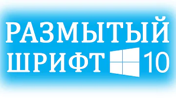 Размытые шрифты в Windows 10. Как исправить?