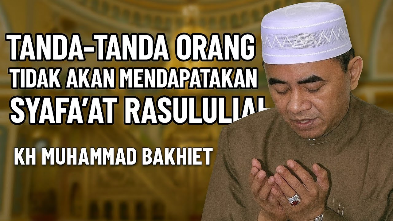 Tanda-tanda Orang Yang Tidak Akan Mendapatkan Syafaat Rasulullah - KH.MUHAMMAD BAKHIET 