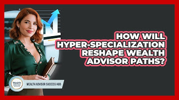 How Will Hyper-specialization Reshape Wealth Advisor Paths? - Wealth Advisor Success Hub