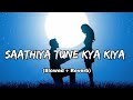 Saathiya Tune Kya Kiya (Slowed   Reverb) | Trending Song | Letest Lofi Song
