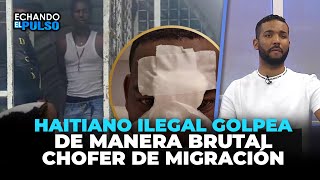 Haitiano ilegal golpea de manera brutal chofer de migración | Echando El Pulso