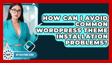 How Can I Avoid Common WordPress Theme Installation Problems? - WP Solutions Guru