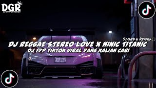 Cocok Buat Santai Bray !!! DJ REGGAE STEREO LOVE X NINIC TITANIC VIRAL TIKTOK Slowed & Reverb Kane🎧🔥