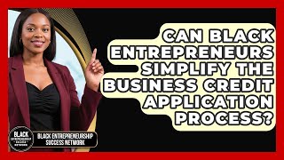 Can Black Entrepreneurs Simplify The Business Credit Application Process?