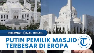 Vladimir Putin Ternyata Pemilik Masjid Prophet Mohammed, Masjid Termegah & Terindah di Eropa