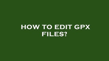 How to edit gpx files?