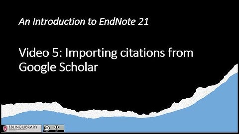 Video 5 Importing Citations from Google Scholar into EndNote 21