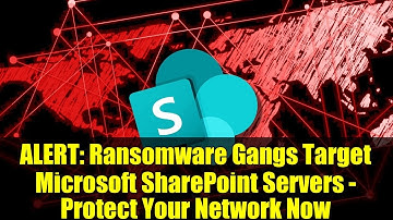 ALERT: Ransomware Gangs Target Microsoft SharePoint Servers - Protect Your Network Now