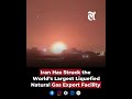 Iran has struck the world’s largest liquefied natural gas export facility in Qatar
