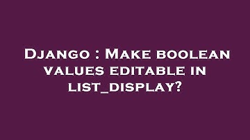 Django : Make boolean values editable in list_display?