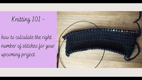 Knitting 101 -  how to calculate the right number of stitches for your upcoming project