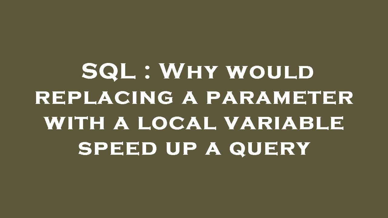 SQL : Why would replacing a parameter with a local variable speed up a ...