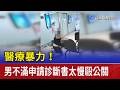 醫療暴力！ 男不滿申請診斷書太慢毆公關