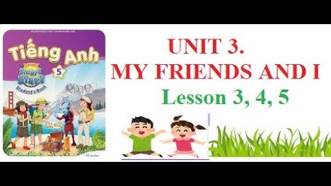 TIẾNG ANH 5. UNIT 3. MY FRIENDS AND I || BẠN TÔI VÀ TÔI (Lesson 3, 4, 5)|| i - Learn Smart Start 5