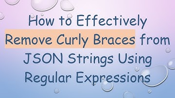 How to Effectively Remove Curly Braces from JSON Strings Using Regular Expressions