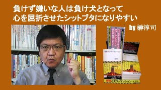 負けず嫌いな人は負け犬となって心を屈折させたシットブタになりやすい　by 榊淳司