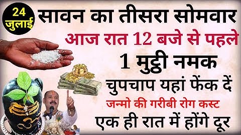 24 जुलाई सावन का तीसरा सोमवार आज रात 12 बजे से पहले 1 मुट्ठी नमक चुपचाप यहाँ फेक दे इतना धन आएगा कि/