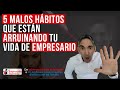 5 MALOS hábitos que están ARRUINANDO tu VIDA de empresario