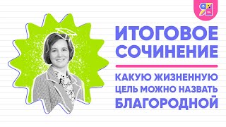 Итоговое Сочинение | Какую Жизненную Цель Можно Назвать Благородной | Ясно Ясно Егэ