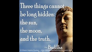 Three things cannot be long hidden: the sun, the moon, and the truth. ~Gautama Buddha