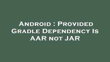 Android : Provided Gradle Dependency Is AAR not JAR