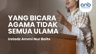 Yang Bicara Agama Tidak Semua Ulama | Ustadz Ammi Nur Baits