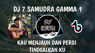 DJ 7 SAMUDRA (GAMMA 1)KAU MENJAUH DAN PERGI TINGGAL KAN KU VIRAL TIKTOK 2021 FULL BASS