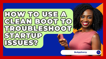 How To Use A Clean Boot To Troubleshoot Startup Issues? - Be App Savvy