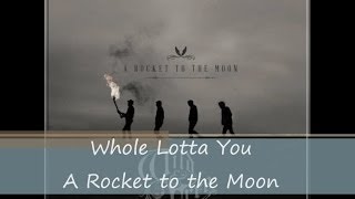 Video thumbnail of "Whole Lotta You - A Rocket to the Moon (lyrics)"