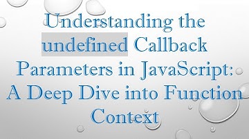 Understanding the undefined Callback Parameters in JavaScript: A Deep Dive into Function Context