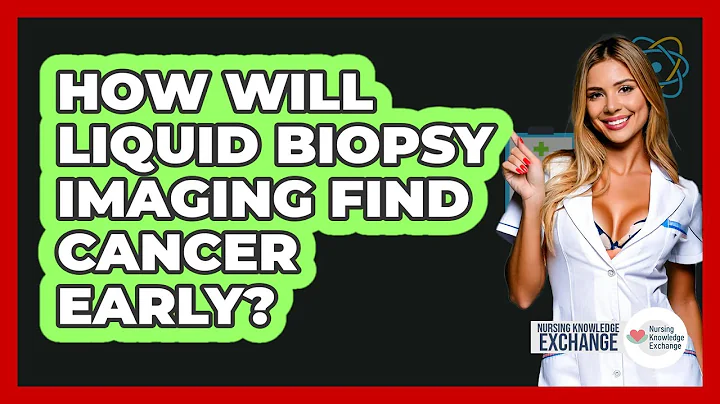 How Will Liquid Biopsy Imaging Find Cancer Early? - Nursing Knowledge Exchange