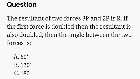The resultant of two forces 3P and 2P is R. If the 1st force is doubled then the resultant is also..