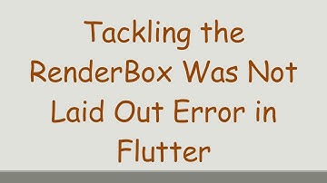 Tackling the RenderBox Was Not Laid Out Error in Flutter