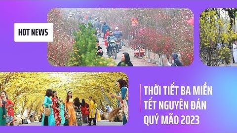 Dự Báo Thời Tiết Ba Miền Dịp Tết Nguyên Đán Quý Mão 2023